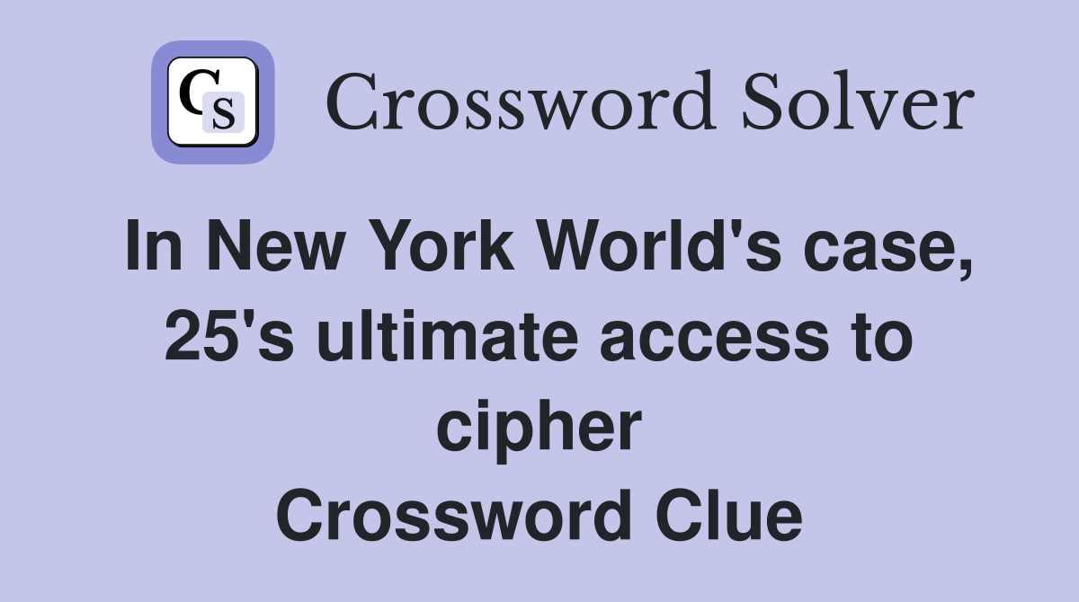 In New York World's case, 25's ultimate access to cipher Crossword